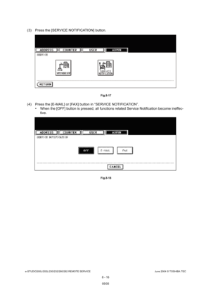 Page 670e-STUDIO200L/202L/230/232/280/282 REMOTE SERVICEJune 2004 © TOSHIBA TEC
8 - 16
(3) Press the [SERVICE NOTIFICATION] button.
 Fig.8-17
(4) Press the [E-MAIL] or [FAX] button in “SERVICE NOT IFICATION”.
 When the [OFF] button is pressed, all functions re lated Service Notification become ineffec-
tive.
 Fig.8-18
05/05   