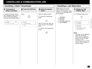Page 113111
A screen such as the one be-
low is displayed while a docu-
ment is being transmitted in
the Direct Transmission Mode.
Press:
STOP
Select the desired option.
To cancel the transmission,
press:After the document exits, the
menu returns to the Standby
Mode.
To continue the transmission,
press:
Reserved jobs can be can-
celled while they remain in
memory. The following 5 types
of jobs can be cancelled using
this procedure.
1. TRANSMIT
2. RECEIVE
3. POLLING
4. POLLING RESERVE
5. JOB NUMBER
In the Standby...