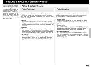 Page 121119
The e-STUDIO170F features
advanced Polling and Mailbox
functions designed to provide
remote document retrieval ca-
pabilities. In addition, the e-
STUDIO170F is a “Hub” type
unit where documents can be
stored and polled by other fac-
similes (with polling capabilities
to retrieve documents from the
e-STUDIO170F).Polling Reservation allows documents to be stored in the e-
STUDIO170F so that other facsimile machines can remotely re-
trieve (Poll) those documents. The following types of polling reser-...