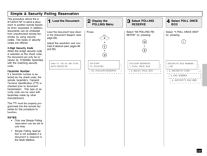 Page 123121
This procedure allows the e-
STUDIO170F to send a docu-
ment to another remote facsim-
ile when requested. In addition,
documents can be protected
from unauthorized remote fac-
similes by using security
codes. Two types of security
codes are offered.
4-Digit Security Code
When the 4-digit security code
is selected as the check code,
the document can only be re-
ceived by TOSHIBA facsimiles
with the matching security
code.
Facsimile Number
If a facsimile number is se-
lected as the check code, the...