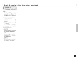 Page 125123
Simple & Security Polling Reservation - continued
NOTE:
If a Simple Polling operation
is already reserved, the fol-
lowing screen is displayed.
You may select one of the fol-
lowing three options.
1. DELETE
Select this option to replace
the previous reservation.
2. ADD +
Select this option to add
this document to the exist-
ing reservation.
3. RETAIN
Select this option to retain
the existing reservation.
Complete the
Procedure - continued
7
3.RETAIN2.ADD +ALREADY ASSIGNED
1.DELETE 