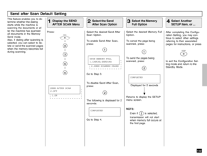 Page 155153
Send after Scan Default Setting
Display the SEND
AFTER SCAN Menu
1
This feature enables you to de-
termine whether the dialing
starts while the machine is
scanning the documents or af-
ter the machine has scanned
all documents in the Memory
Send mode.
Also, if dialing after scanning is
selected, you can select to de-
lete or send the scanned pages
when the memory becomes full
during scanning.Press:
+
+
+
+
Select the Send
After Scan Option
2
Select the Memory
Full Option
3Select the desired Memory...