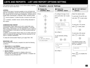 Page 185183
This facsimile allows the operator to set various options regarding
the lists and reports listed below.
JOURNAL
There are two types of Journals available on the e-STUDIO170F.
Both the Transmission Journal (TX Journal) and Reception Journal
(RX Journal) list the 40 most recent transactions. Journals can be
printed either Automatically or Manually. When manually printed,JOURNAL
 must be pressed. To select the type of Journal to print when
JOURNAL
 is pressed, complete manual Journal printing discussed...