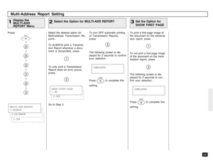 Page 189187
Press:
+
+
+
+
+
+
Multi-Address Report SettingDisplay the
MULTI-ADD
REPORT Menu
1
Select the desired option for
Multi-address Transmission Re-
ports.
To ALWAYS print a Transmis-
sion Report whenever a docu-
ment is transmitted, press:
To print a first page image of
the document on the transmis-
sion report, press:
Set the Option for
SHOW FIRST PAGE
3
3.OFF2.ON ERRORMULTI-ADD REPORT
1.ALWAYS
COMPLETED
2.OFFSHOW FIRST PAGE
1.ONSelect the Option for MULTI-ADD REPORT
2
COMPLETED
MENU
Go to Step 3.Press...
