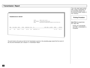 Page 194192
TIME : JAN-31-05 14:25
TEL NUMBER : 12345678901234567890
NAME : ABCDEFGHIJKLMNOPQRSTUVWXYZ12345678901234
NBR. FILE NBR DATE TIME DURATION PGS TO DEPT NBR ACOUNT MODE STATUS
001 020 JAN-31 14:01 00/58 002 REDFIELD H.S. G3 512 NG 20
Auto Print (if programmed,
see  page 185):
Printing will automatically
start after a transmission is
completed. This is the result report printed
after a Direct Transmission (a
job transmitted directly from
the document feeder instead of
from memory).
The print format is...