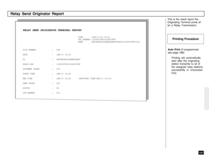 Page 199197
TIME : JAN-31-05 14:25
TEL NUMBER : 12345678901234567890
NAME : ABCDEFGHIJKLMNOPQRSTUVWXYZ12345678901234
RELAY SEND ORIGINATOR TERMINAL REPORT
Auto Print (if programmed,
see page 189):
Printing will automatically
start after the originating
station transmits to all of
the assigned relay stations,
successfully or unsuccess-
fully. This is the result report the
Originating Terminal prints af-
ter a Relay Transmission.
Relay Send Originator Report
Printing Procedure
FILE NUMBER : 009
DATE : JAN-31...