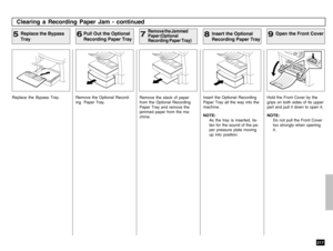 Page 219217
Replace the Bypass Tray. Remove the Optional Record-
ing  Paper Tray.
Clearing a Recording Paper Jam - continuedReplace the Bypass
Tray
5
Remove the stack of paper
from the Optional Recording
Paper Tray and remove the
jammed paper from the ma-
chine.
Pull Out the Optional
Recording Paper Tray
6
Remove the Jammed
Paper (Optional
Recording Paper Tray)
7
Insert the Optional Recording
Paper Tray all the way into the
machine.
NOTE:
As the tray is inserted, lis-
ten for the sound of the pa-
per pressure...