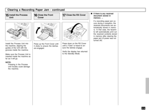 Page 221219
Install the Process Unit into
the machine, aligning the
guides of the Unit with the
grooves inside the machine.
Make sure the Process Unit is
inserted inside the machine as
far as it will go.
NOTE:
Pressing in the Process
Unit forcibly could damage
the machine.
Clearing a Recording Paper Jam - continuedInstall the Process
Unit
15
Press up the Front Cover until
it clicks to ensure the latches
are engaged.
Close the Front
Cover
16
Close the RX Cover
17Press down on the RX Cover
until a “Click” is heard...