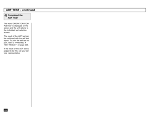 Page 228226ADF TEST - continued
Completed the
ADF TEST
4The word “OPERATION COM-
PLETED” is displayed on the
screen and the unit returns to
the individual test selection
screen.
The result of the ADF test can
be confirmed with the self test
report. To print the self test re-
port, refer to “PRINTING A
TEST RESULT” on page 235.
If the result of the ADF test is
judged to be NG, call your ser-
vice representative. 