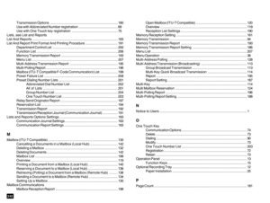 Page 244242
Transmission Options....................................................................... 180
Use with Abbreviated Number registration......................................... 69
Use with One Touch key registration................................................ 75
Lists, see List and Reports
List And Reports......................................................................................... 183
List And Report Print Format And Printing Procedure.................................. 191...