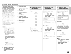 Page 535151
This function allows you to
minimize power consumption
by turning power off to portions
of the machine (as selected).
If the Power Saver function is
ON, a warm up period is
needed before printing occurs.
This facsimile has two Power
Saver modes, Super Energy
Saver and Printer Power Saver.
Super Energy Saver turns virtu-
ally all power off to minimize
power consumption. Select one
of three modes, Automatic,
Manual or OFF.
Printer Power Saver turns only
the fuser section off during the
time period...