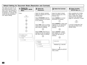 Page 8886This setting will select the de-
fault setting whenever a docu-
ment is set in the facsimile for
transmission. Manual settings
(if selected for a particular doc-
ument) will take precedence
over default settings.Press:
MENU++++
Select the desired resolution
setting by pressing one of the
following keys.
Select STANDARD mode for
sending normal text and graph-
ics by pressing:Select FINE mode for sending
normal text and graphics  with
extra clarity by pressing:Select U-FINE (Ultra-Fine) for
sending fine...