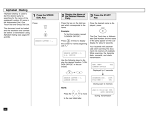 Page 9492“Alphabet Dialing” is used to
dial the desired party by
searching for the name of the
registered Location ID name in
the Abbreviated Dial, One
Touch Dial and Group Dial List.
The document must be loaded
and the resolution and contrast
set before a transmission using
Alphabet Dialing (see pages 84
and 85).Press:
SPEED DIALALPHA+
Press the key on the dial key-
pad which corresponds to the
name.
Example:
To find the location named
“LONDON OFFICE”:
Press 
 3 times to display
the screen for names beginning...