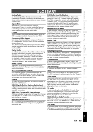 Page 101101ENEN
Disc 
Management
Recording
Playback
Introduction
Connections
Basic Setup
Editing
Function Setup
VCR Function
Others
Analog Audiog
An electrical signal that directly represents sound.
Compare this to digital audio which can be an electricalsignal, but is an indirect representation of sound. See also“Digital Audio”.
Aspect Ratiop
The width of a TV screen relative to its height. 
Conventional TVs are 4:3 (in other words, the TV screen
is a
lmost square); widescreen models are 16:9 (the TV 
screen is...