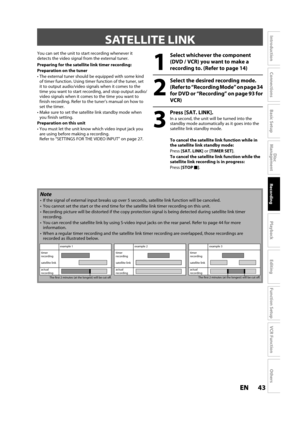 Page 4343ENEN
Disc 
Management
Recording
Playback
Introduction
Connections
Basic Setup
Editing
Function Setup
VCR Function
Others
SATELLITE LINK
You can set the unit to start recording whenever it
detects the video signal from the external tuner.
Preparing for the satellite link timer recording:
Preparation on the tuner
  The external tuner should be equipped with some kind 
of timer function. Using timer function of the tuner, set
it to output audio/video signals when it comes to the 
time you want to start...