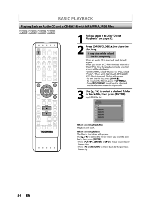 Page 5454ENEN
OPEN/
CLOSEINPUT
SELECTHDMI
.@/: ABC
GHI
PQRS TUV
SPACE
SETUP DISPLAY AUDIOTIMER
PROG.
DISC MENU
CLEAR RETURNTOP MENU WXYZ
SAT.LINK
JKL MNODEFTRACKING
ENTER
INSTANT
SKIP
PLAY
DVD VCR PA U S EREV
SKIP
STOPSKIP FWD
1.3x/0.8x
PLAYTIME SLIP
TIMER SET ZOOMSEARCH REPEATREC REC MODE DUBBING
BASIC PLAYBACK
Playing Back an Audio CD and a CD-RW/-R with MP3/WMA/JPEG Files
1
Follow steps 1 to 2 in “Direct 
Playback” on page 52.
2
Press [OPEN/CLOSEA] to close the 
disc tray.
It may take awhile to load
the disc...