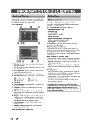 Page 6868ENEN
INFORMATION ON DISC EDITING
 Guide to a Title ListEditing Discs
Title list allows you to check the titles recorded on the
disc easily. You can choose a title to play back from this 
list and easily edit the titles as you prefer.
Press [TOP MENU].
Title List
1 / 2
JAN/ 6/11 1:00AM  L1  LP12:00AM (2:00:00)  JAN/  6/11  L1  LP
456
123
ORG
Chapter Mark
Protect Edit Title  Name Scene Delete Edit
JAN/ 6/11 11:00PM L1 LP
0 : 00 : 59
2
ORG
7 8 910
11
456
3312
1.    Title list:List of the titles recorded...