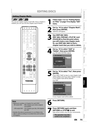 Page 7575ENEN
Disc 
Management
Recording
Playback
Introduction
Connections
Basic Setup
Editing
Function Setup
VCR Function
Others
EDITING DISCS
Setting Chapter Marks
1
Follow steps 1 to 3 in “Putting Names 
on Titles” on page 73 to display “Edit”
menu.
2
 Use [K /L] to select “Chapter Mark”, 
then press [ENTER].
Submenu will appear.
3
 Use [SKIPH /G],
[REVE], [FWDD], [PLAYB] and
[PAUSEF] to find the point where
you will create a new chapter mark.
Or, use [SKIPH /G] to find a
c
hapter mark that you wish to...