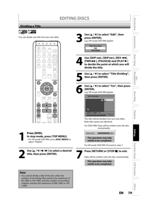 Page 7979ENEN
Disc 
Management
Recording
Playback
Introduction
Connections
Basic Setup
Editing
Function Setup
VCR Function
Others
EDITING DISCS
Dividing a Title
Playlist
You can divide one title into two new titles.
Note
You cannot divide a title of the disc when thenumber of recording titles reaches the maximum of 99 (-RW) or 49 (+RW), and the number of recordingchapters reaches the maximum of 999 (-RW) or 254(+RW).
1
Press [DVD].
In stop mode, press [TOP MENU].
  For VR mode DVD-RW, press[DISC MENU]to select...