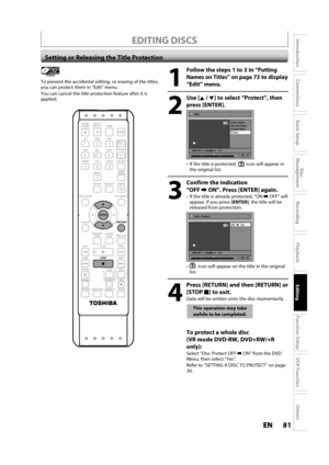 Page 8181ENEN
Disc 
Management
Recording
Playback
Introduction
Connections
Basic Setup
Editing
Function Setup
VCR Function
Others
EDITING DISCS
Setting or Releasing the Title Protection
1
Follow the steps 1 to 3 in “Putting
Names on Titles” on page 73 to display 
“E
dit” menu.
2
Use [K/ L] toselect “Protect”, then
press 
[ENTER].
Edit
Scene Delete
Edit Title  Name
Chapter Mark
Protect
JAN/ 6/11 1:00AM L1   LP
1
ORG
1 : 25 : 47
  If the title is protected,icon will appear in the original list.
3
Confirm the...