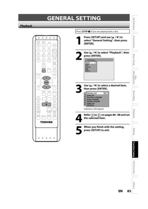 Page 8585ENEN
Disc 
Management
Recording
Playback
Introduction
Connections
Basic Setup
Editing
Function Setup
VCR Function
Others
GENERAL SETTING
Press[STOPC] if you are playing back a disc.
1
Press [SETUP] and use [K/ L] to 
select “General Settin
g“, then press
[ENTER].
2
Use [K /L] to select “Playback”, then
press 
[ENTER].
General Setting
Playback
Display
Video
Recording
Clock
HDMI
Reset All
3
Use [K /L] to select a desired item,
then press [ENTER].
1234567
Parental Lock
Audio Out
Disc Menu Language
Audio...