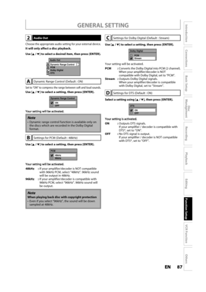 Page 8787ENEN
Disc 
Management
Recording
Playback
Introduction
Connections
Basic Setup
Editing
Function Setup
VCR Function
Others
GENERAL SETTING
2 Audio  Out
Choose the appropriate audio setting for your external device.
It will only affect a disc playback.
Use [K /L] to select a desired item, then press [ENTER].
Audio Out
Dynamic Range Control
PCM
Dolby Digital
DTS
A
B
C
D
ADynamic Range Control (Default : ON)
Set to “ON” to compress the range between soft and loud sounds.
Use [K/L] to select a setting, then...