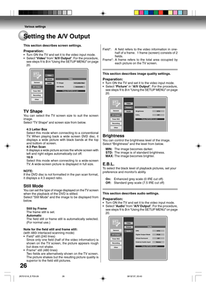 Page 26Various settings
26
Setting the A/V Output
This section describes screen settings.
Preparation:
•Turn ON the TV and set it to the video input mode.
•Select “Video” from “A/V Output”. For the procedure,
see steps 1 to 3 in “Using the SETUP MENU” on page
20.
General
A/V Output
Timer REC
Recording
Other
Video
Picture
 
Audio
TV Shape
Still Mode4:3 Letter Box
Automatic
Press RETURN to exitVideo
TV Shape
You can select the TV screen size to suit the screen
image.
Select “TV Shape” and screen size from below....
