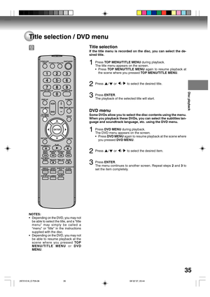 Page 35Disc playback
35
Title selection / DVD menu
Title selection
If the title menu is recorded on the disc, you can select the de-
sired title.
1Press TOP MENU/TITLE MENU during playback.
The title menu appears on the screen.
•Press TOP MENU/TITLE MENU again to resume playback at
the scene where you pressed TOP MENU/TITLE MENU.
2Press / or / to select the desired title.
3Press ENTER.
The playback of the selected title will start.
DVD menu
Some DVDs allow you to select the disc contents using the menu.
When...