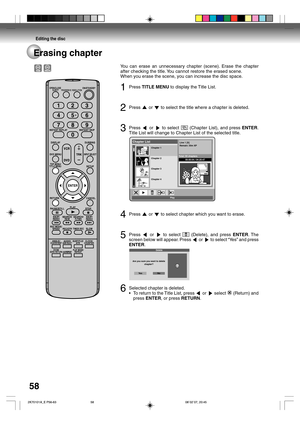 Page 58Editing the disc
58Erasing chapter
You can erase an unnecessary chapter (scene). Erase the chapter
after checking the title. You cannot restore the erased scene.
When you erase the scene, you can increase the disc space.
1Press TITLE MENU to display the Title List.
2Press  or  to select the title where a chapter is deleted.
3Press  or  to select  (Chapter List), and press ENTER.
Title List will change to Chapter List of the selected title.
Chapter 1
Chapter 2
Chapter 3
Chapter 4Total: 55 chapters...