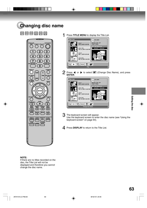Page 63Editing the disc
63
Changing disc name
1Press TITLE MENU to display the Title List.
Title List
Rename
Line 1
Feb 2, 2007-4:30 PMNo Label
Title:I  Rec Mode: XPRemain: 55m  XP
Total: 4 titles
Line 1 (S)
Feb 13, 2007-12:00 PM
Line 2
Mar 1, 2007-8:30 AM
Line 2 (S)
Mar 16, 2007-3:00 PM
Play00:00:07 / 00:02:32
2Press  or  to select  (Change Disc Name), and press
ENTER.
Title List
Rename
Line 1
Feb 2, 2007-4:30 PMNo Label
Title:I  Rec Mode: XPRemain: 55m  XP
Total: 4 titles
Line 1 (S)
Feb 13, 2007-12:00 PM
Line...