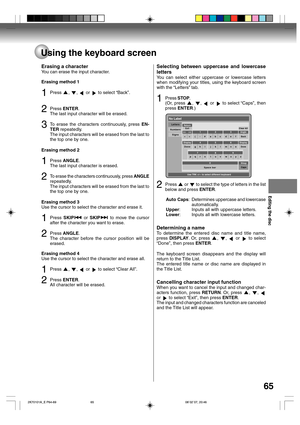 Page 65Editing the disc
65
Using the keyboard screen
Erasing a character
You can erase the input character.
Erasing method 1
1Press , ,  or  to select “Back”.
2Press ENTER.
The last input character will be erased.
3To erase the characters continuously, press EN-
TER repeatedly.
The input characters will be erased from the last to
the top one by one.
Erasing method 2
1Press ANGLE.
The last input character is erased.
2To erase the characters continuously, press ANGLE
repeatedly.
The input characters will be...