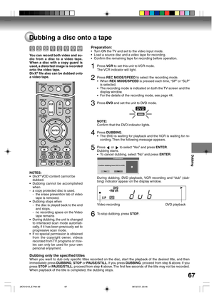 Page 67Dubbing
67
Preparation:
•Turn ON the TV and set to the video input mode.
•Load a source disc and a video tape for recording.
•Confirm the remaining tape for recording before operation.
1Press VCR to set this unit to VCR mode.
The VCR indicator will light.
2Press REC MODE/SPEED to select the recording mode.
•When REC MODE/SPEED is pressed each time, “SP” or “SLP”
is selected.
•The recording mode is indicated on both the TV screen and the
display window.
•For the details of the recording mode, see page...