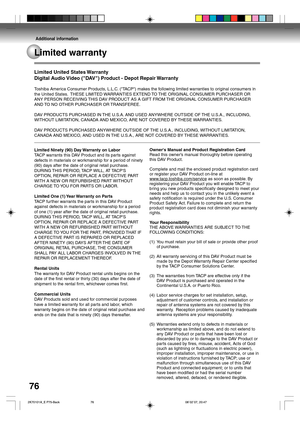 Page 7676
Additional information
Limited United States Warranty
Digital Audio Video (DAV) Product - Depot Repair Warranty
Toshiba America Consumer Products, L.L.C. (TACP) makes the following limited warranties to original consumers in
the United States.  THESE LIMITED WARRANTIES EXTEND TO THE ORIGINAL CONSUMER PURCHASER OR
ANY PERSON RECEIVING THIS DAV PRODUCT AS A GIFT FROM THE ORIGINAL CONSUMER PURCHASER
AND TO NO OTHER PURCHASER OR TRANSFEREE.
DAV PRODUCTS PURCHASED IN THE U.S.A. AND USED ANYWHERE OUTSIDE OF...