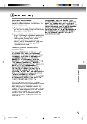 Page 77Additional information
77
How to Obtain Warranty Services
If, after following all of the operating instructions in this
manual and checking the section Troubleshooting, you
find that service is needed:
(1) For instructions on how to obtain warranty service for
your DAV Product, contact TACPs Consumer Solution
Center toll free at 1-800-631-3811.
(2) You must include a copy or original bill of sale or other
proof of purchase along with the entire DAV Product to
the Depot Warranty Repair Center specified by...