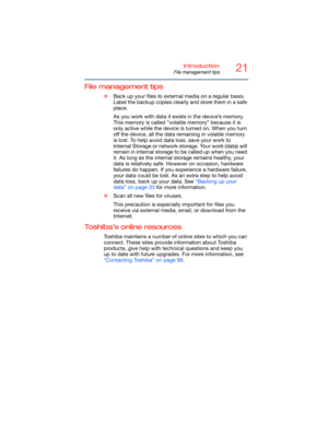 Page 2121Introduction
File management tips
5.375 x 8.375 ver 2.3
File management tips
❖Back up your files to external media on a regular basis. 
Label the backup copies clearly and store them in a safe 
place.
As you work with data it exists in the device’s memory. 
This memory is called “volatile memory” because it is 
only active while the device is turned on. When you turn 
off the device, all the data remaining in volatile memory 
is lost. To help avoid data loss, save your work to 
Internal Storage or...