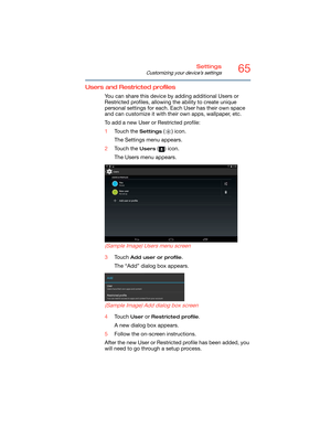 Page 6565Settings
Customizing your device’s settings
Users and Restricted profiles
You can share this device by adding additional Users or 
Restricted profiles, allowing the ability to create unique 
personal settings for each. Each User has their own space 
and can customize it with their own apps, wallpaper, etc.
To add a new User or Restricted profile:
1Touch the 
Settings () icon.
The Settings menu appears.
2Touch the 
Users () icon.
The Users menu appears.
   
 
 
 
(Sample Image) Users menu screen
3Touch...