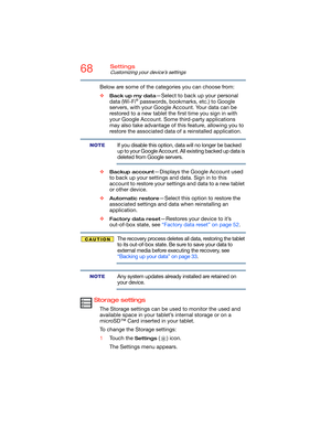 Page 6868Settings
Customizing your device’s settings
Below are some of the categories you can choose from:
❖
Back up my data—Select to back up your personal 
data (Wi-Fi® passwords, bookmarks, etc.) to Google 
servers, with your Google Account. Your data can be 
restored to a new tablet the first time you sign in with 
your Google Account. Some third-party applications 
may also take advantage of this feature, allowing you to 
restore the associated data of a reinstalled application.
If you disable this option,...
