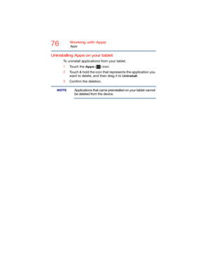 Page 7676Working with Apps
Apps
Uninstalling Apps on your tablet
To uninstall applications from your tablet.
1Touch the 
Apps () icon.
2Touch & hold the icon that represents the application you 
want to delete, and then drag it to 
Uninstall.
3Confirm the deletion.
Applications that came preinstalled on your tablet cannot 
be deleted from the device.
NOTE 