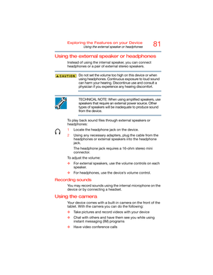 Page 8181Exploring the Features on your Device
Using the external speaker or headphones
Using the external speaker or headphones
Instead of using the internal speaker, you can connect 
headphones or a pair of external stereo speakers.
Do not set the volume too high on this device or when 
using headphones. Continuous exposure to loud sound 
can harm your hearing. Discontinue use and consult a 
physician if you experience any hearing discomfort.
TECHNICAL NOTE: When using amplified speakers, use 
speakers that...