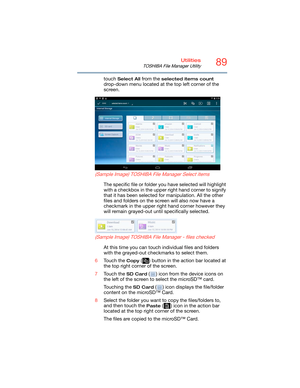 Page 8989Utilities
TOSHIBA File Manager Utility
touch Select All from the selected items count 
drop-down menu located at the top left corner of the 
screen.
   
 
 
(Sample Image) TOSHIBA File Manager Select items
The specific file or folder you have selected will highlight 
with a checkbox in the upper right hand corner to signify 
that it has been selected for manipulation. All the other 
files and folders on the screen will also now have a 
checkmark in the upper right hand corner however they 
will remain...