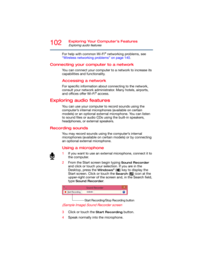 Page 102102Exploring Your Computer’s Features
Exploring audio features
For help with common Wi-Fi® networking problems, see 
“Wireless networking problems” on page 140.
Connecting your computer to a network
You can connect your computer to a network to increase its 
capabilities and functionality. 
Accessing a network
For specific information about connecting to the network, 
consult your network administrator. Many hotels, airports, 
and offices offer Wi-Fi
® access.
Exploring audio features
You can use your...