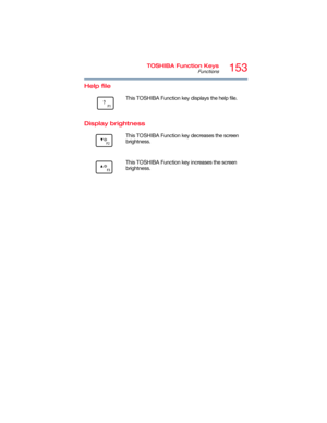 Page 153153TOSHIBA Function Keys
Functions
5.375 x 8.375 ver 2.3
Help file
Display brightness
       This TOSHIBA Function key displays the help file.
      This TOSHIBA Function key decreases the screen 
brightness.
      This TOSHIBA Function key increases the screen 
brightness. 