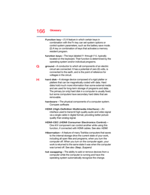 Page 166166Glossary
Function key—(1) A feature in which certain keys in 
combination with the Fn key can set system options or 
control system parameters, such as the battery save mode. 
(2) A key or combination of keys that activates a memory 
resident program.
function keys—The keys labeled F1 through F12, typically 
located on the keyboard. Their function is determined by the 
operating system and/or individual programs.
Gground—A conductor to which all components of an electric 
circuit are connected. It has...