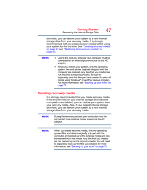 Page 4747Getting Started
Recovering the Internal Storage Drive
drive fails, you can restore your system to a new internal 
storage drive from your recovery media. It is strongly 
recommended that you create recovery media before using 
your system for the first time. See “Creating recovery media” 
on page 47 and “Restoring from recovery media” on 
page 50.
❖During the recovery process your computer must be 
connected to an external power source via the AC 
adaptor.
❖When you restore your system, only the...