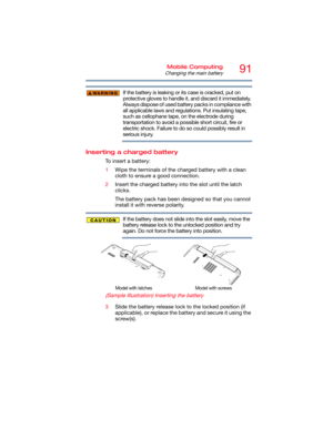 Page 9191Mobile Computing
Changing the main battery
If the battery is leaking or its case is cracked, put on 
protective gloves to handle it, and discard it immediately. 
Always dispose of used battery packs in compliance with 
all applicable laws and regulations. Put insulating tape, 
such as cellophane tape, on the electrode during 
transportation to avoid a possible short circuit, fire or 
electric shock. Failure to do so could possibly result in 
serious injury.
Inserting a charged battery
To insert a...