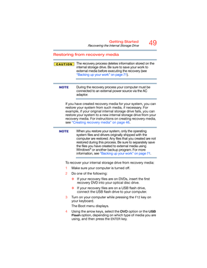 Page 4949Getting Started
Recovering the Internal Storage Drive
Restoring from recovery media
The recovery process deletes information stored on the 
internal storage drive. Be sure to save your work to 
external media before executing the recovery (see 
“Backing up your work” on page 71).
During the recovery process your computer must be 
connected to an external power source via the AC 
adaptor.
If you have created recovery media for your system, you can 
restore your system from such media, if necessary. For...