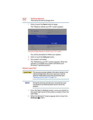 Page 5252Getting Started
Recovering the Internal Storage Drive
7Click or touch the Next button to begin.
The “Ready to refresh your PC” screen appears.
(Sample Image) Ready to refresh your PC screen
You will be prompted to refresh your system.
8Click or touch the 
Refresh button.
9Your system will restart.
The “Refreshing your PC” window appears. When the 
process is complete your system will reboot your 
Windows
® operating system.
Reset your PC
The recovery process deletes information stored on the 
internal...