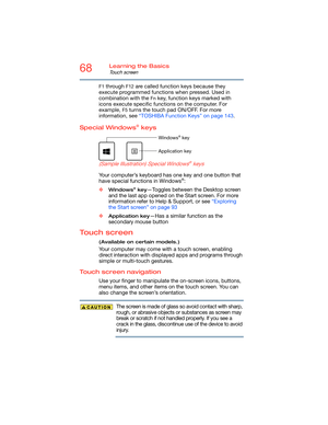 Page 6868Learning the Basics
Touch screen
F1 through F12 are called function keys because they 
execute programmed functions when pressed. Used in 
combination with the 
Fn key, function keys marked with 
icons execute specific functions on the computer. For 
example, 
F5 turns the touch pad ON/OFF. For more 
information, see “TOSHIBA Function Keys” on page 143. 
Special Windows® keys 
    
(Sample Illustration) Special Windows® keys 
Your computer’s keyboard has one key and one button that 
have special...