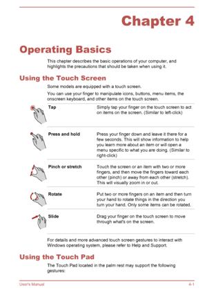 Page 45Chapter 4
Operating Basics This chapter describes the basic operations of your computer, and
highlights the precautions that should be taken when using it.
Using the Touch Screen Some models are equipped with a touch screen.You can use your finger to manipulate icons, buttons, menu items, theonscreen keyboard, and other items on the touch screen.
TapSimply tap your finger on the touch screen to act
on items on the screen. (Similar to left-click)Press and holdPress your finger down and leave it there for...