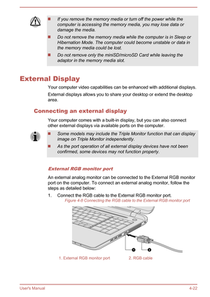 Page 66If you remove the memory media or turn off the power while the
computer is accessing the memory media, you may lose data or
damage the media.
Do not remove the memory media while the computer is in Sleep or Hibernation Mode. The computer could become unstable or data inthe memory media could be lost.
Do not remove only the miniSD/microSD Card while leaving the
adaptor in the memory media slot.
External Display
Your computer video capabilities can be enhanced with additional displays.External displays...